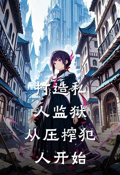 打造私人监狱，从压榨犯人开始(秦尔马丁)小说免费阅读无弹窗_完结小说打造私人监狱，从压榨犯人开始秦尔马丁