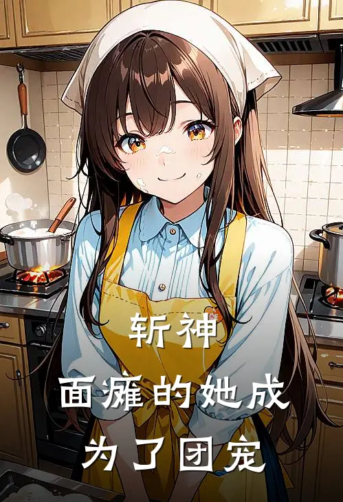 斩神：面瘫的她成为了团宠(林七夜米迦勒)好看的小说推荐完结_完本小说斩神：面瘫的她成为了团宠林七夜米迦勒