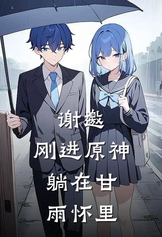 谢邀，刚进原神，躺在甘雨怀里(甘雨童磨)最新小说_免费阅读完整版小说谢邀，刚进原神，躺在甘雨怀里(甘雨童磨)