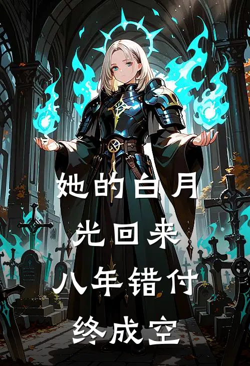 她的白月光回来，八年错付终成空