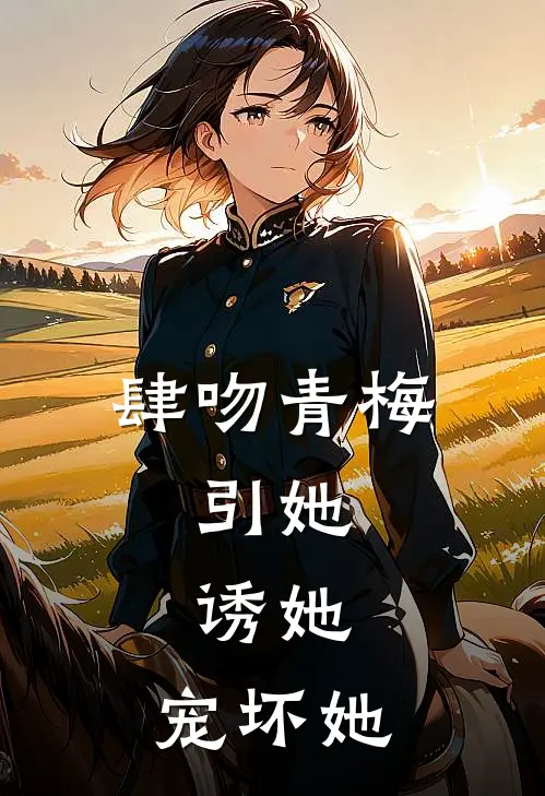 肆吻青梅，引她，诱她，宠坏她