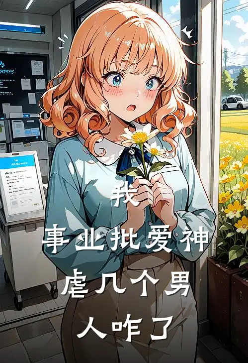 盛颜纪威宁我，事业批爱神，虐几个男人咋了全章节在线阅读_我，事业批爱神，虐几个男人咋了全集免费在线阅读