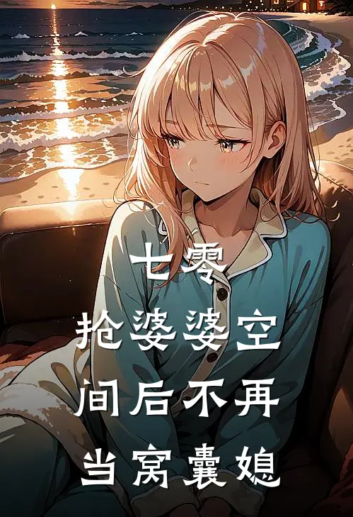 七零，抢婆婆空间后不再当窝囊媳(顾国韬崔小燕)全本免费小说_阅读免费小说七零，抢婆婆空间后不再当窝囊媳顾国韬崔小燕