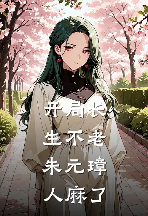 开局长生不老，朱元璋人麻了朱元璋李长生新热门小说_小说免费阅读开局长生不老，朱元璋人麻了(朱元璋李长生)